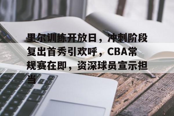 开运体育入口-里尔训练开放日，冲刺阶段复出首秀引欢呼，CBA常规赛在即，资深球员宣示担当的简单介绍